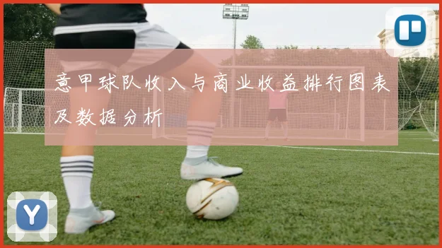 意甲球队收入与商业收益排行图表及数据分析