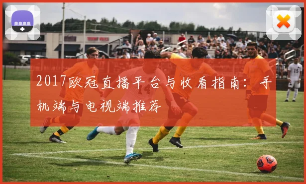 2017欧冠直播平台与收看指南：手机端与电视端推荐