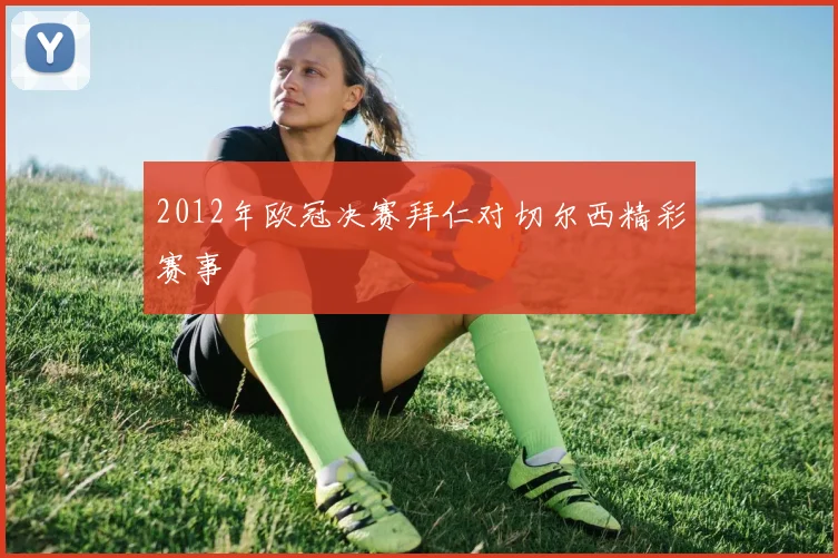 2012年欧冠决赛拜仁对切尔西精彩赛事