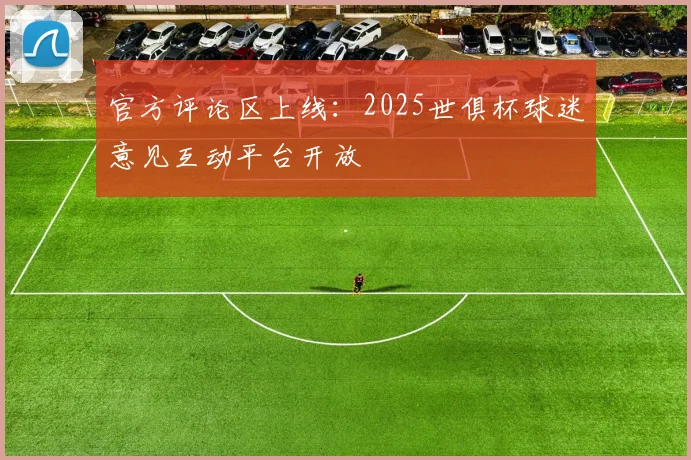 官方评论区上线：2025世俱杯球迷意见互动平台开放
