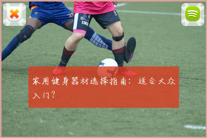 家用健身器材选择指南：适合大众入门？