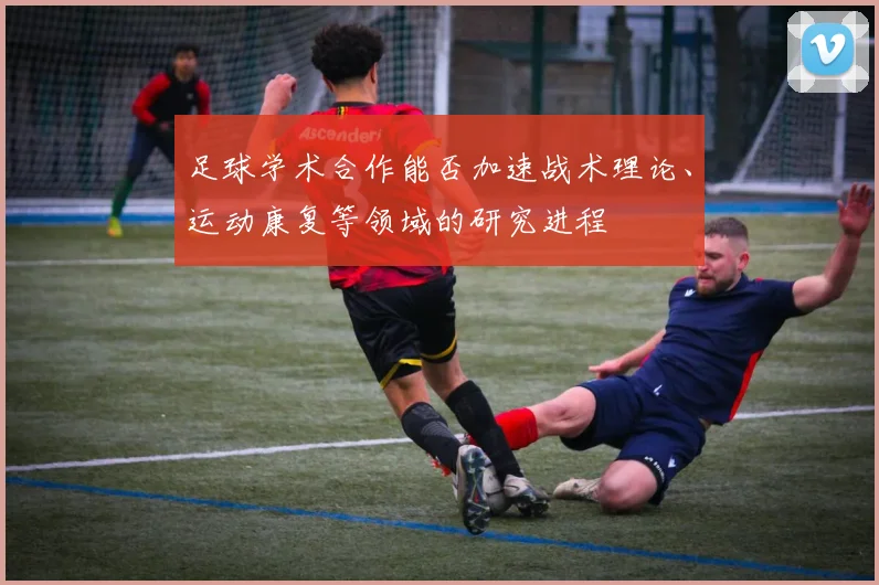 足球学术合作能否加速战术理论、运动康复等领域的研究进程