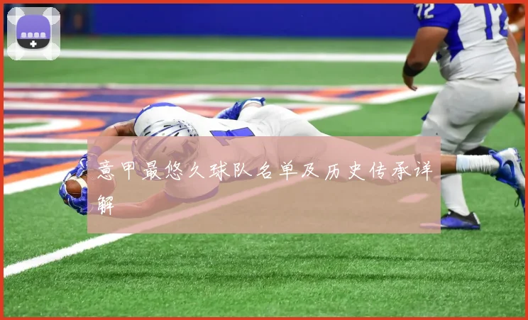 意甲最悠久球队名单及历史传承详解