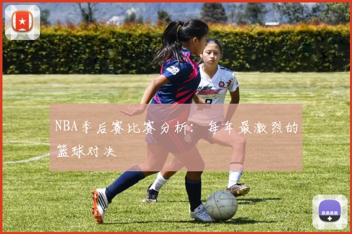 NBA季后赛比赛分析：每年最激烈的篮球对决