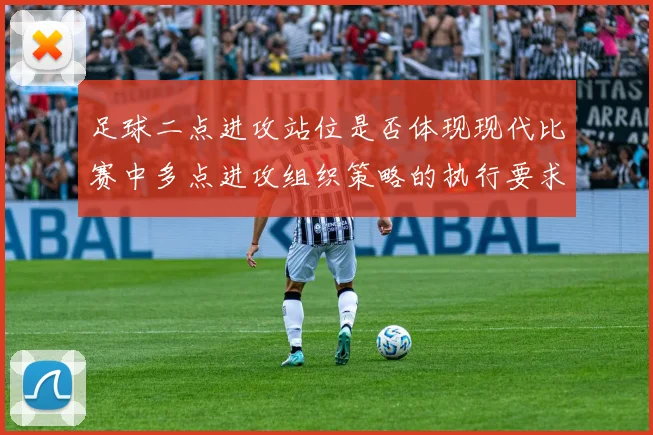 足球二点进攻站位是否体现现代比赛中多点进攻组织策略的执行要求