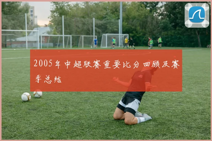 2005年中超联赛重要比分回顾及赛季总结